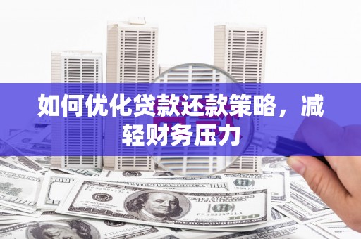 新洲如何优化贷款还款策略，减轻财务压力