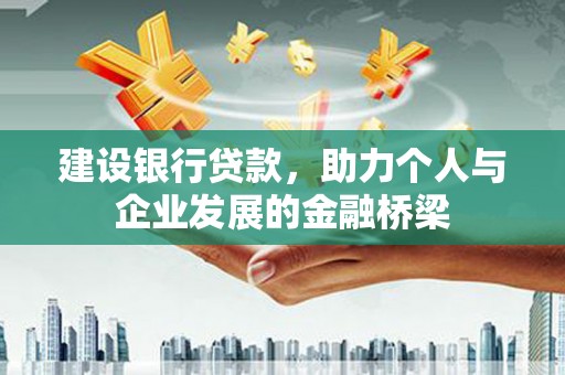 新洲建设银行贷款，助力个人与企业发展的金融桥梁
