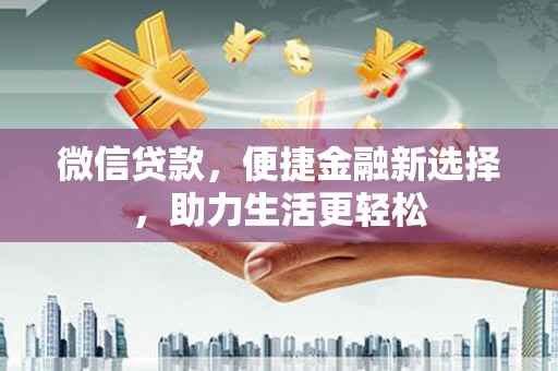 新洲微信贷款，便捷金融新选择，助力生活更轻松