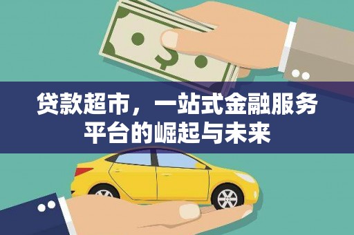 新洲贷款超市，一站式金融服务平台的崛起与未来