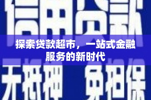 新洲探索贷款超市，一站式金融服务的新时代