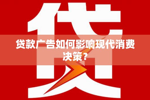 新洲贷款广告如何影响现代消费决策？