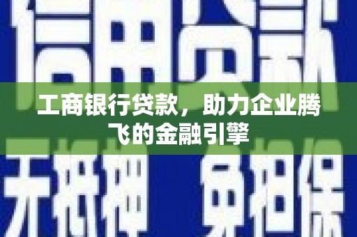 新洲工商银行贷款，助力企业腾飞的金融引擎