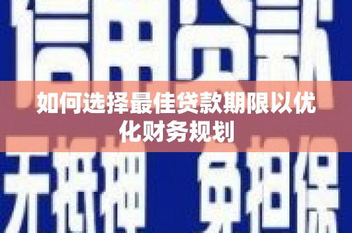 新洲如何选择最佳贷款期限以优化财务规划