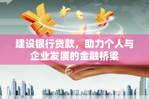 新洲建设银行贷款，助力个人与企业发展的金融桥梁