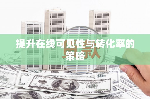 新洲提升在线可见性与转化率的策略