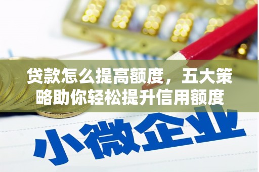 新洲贷款怎么提高额度，五大策略助你轻松提升信用额度