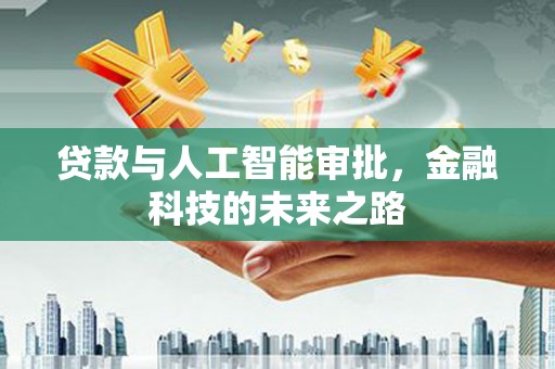 新洲贷款与人工智能审批，金融科技的未来之路