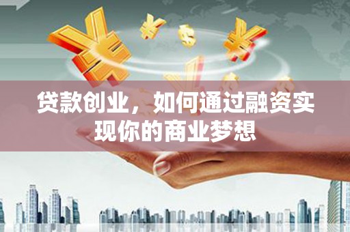 新洲贷款创业，如何通过融资实现你的商业梦想
