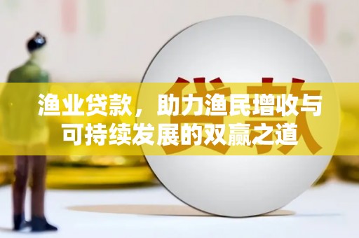 新洲渔业贷款，助力渔民增收与可持续发展的双赢之道