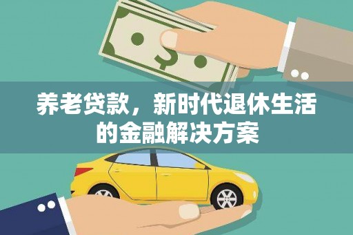 新洲养老贷款，新时代退休生活的金融解决方案