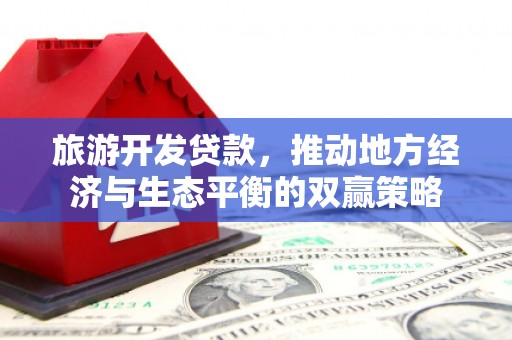 新洲旅游开发贷款，推动地方经济与生态平衡的双赢策略