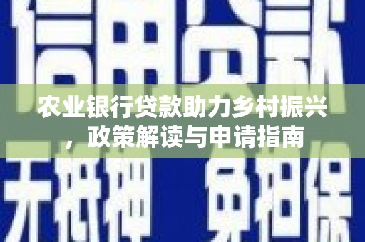 新洲农业银行贷款助力乡村振兴，政策解读与申请指南