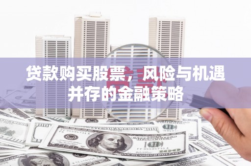 新洲贷款购买股票，风险与机遇并存的金融策略