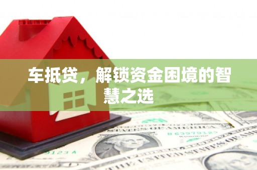 新洲车抵贷，解锁资金困境的智慧之选