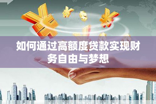 新洲如何通过高额度贷款实现财务自由与梦想