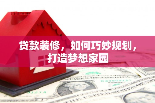 新洲贷款装修，如何巧妙规划，打造梦想家园