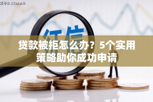 新洲贷款被拒怎么办？5个实用策略助你成功申请