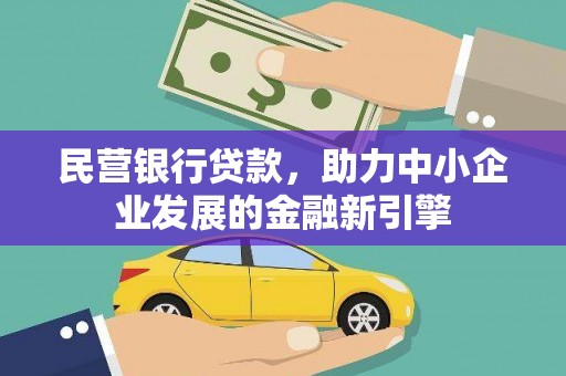 新洲民营银行贷款，助力中小企业发展的金融新引擎
