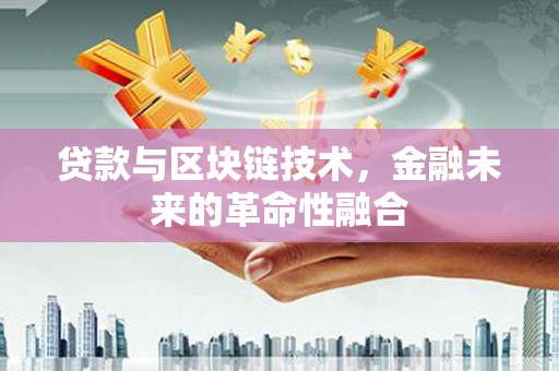 新洲贷款与区块链技术，金融未来的革命性融合