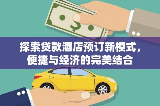 新洲探索贷款酒店预订新模式，便捷与经济的完美结合