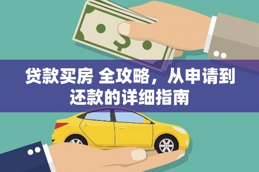 新洲贷款买房 全攻略，从申请到还款的详细指南