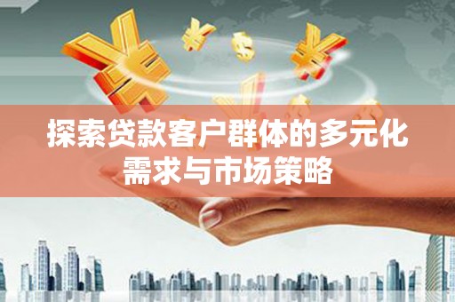 新洲探索贷款客户群体的多元化需求与市场策略