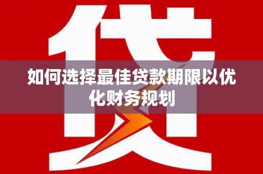 新洲如何选择最佳贷款期限以优化财务规划