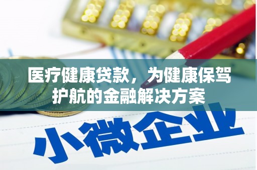新洲医疗健康贷款，为健康保驾护航的金融解决方案