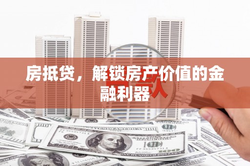 新洲房抵贷，解锁房产价值的金融利器
