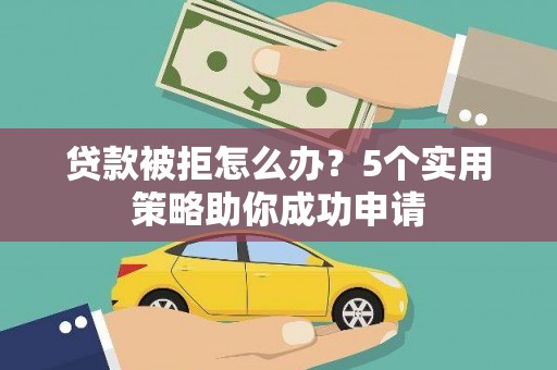 新洲贷款被拒怎么办？5个实用策略助你成功申请