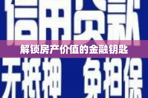 新洲解锁房产价值的金融钥匙