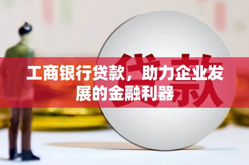 新洲工商银行贷款，助力企业发展的金融利器
