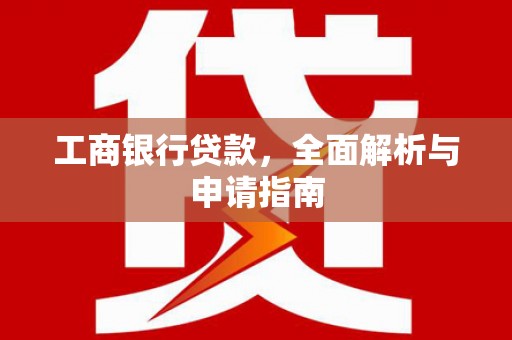 新洲工商银行贷款，全面解析与申请指南