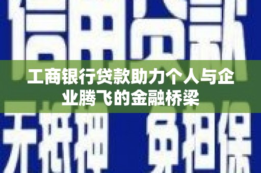 新洲工商银行贷款助力个人与企业腾飞的金融桥梁