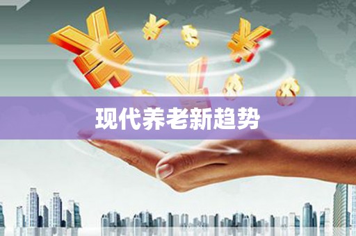 新洲现代养老新趋势