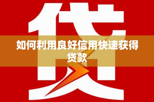 新洲如何利用良好信用快速获得贷款