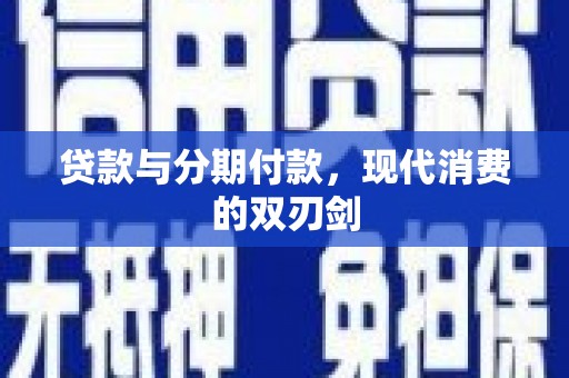 新洲贷款与分期付款，现代消费的双刃剑