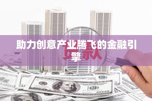 新洲助力创意产业腾飞的金融引擎