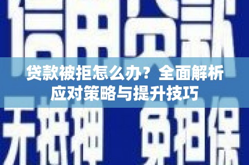 新洲贷款被拒怎么办？全面解析应对策略与提升技巧