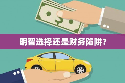 新洲明智选择还是财务陷阱？