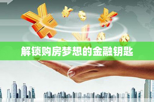新洲解锁购房梦想的金融钥匙