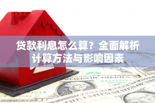 新洲贷款利息怎么算？全面解析计算方法与影响因素