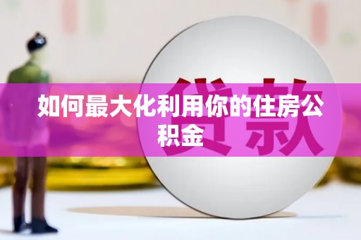 新洲如何最大化利用你的住房公积金