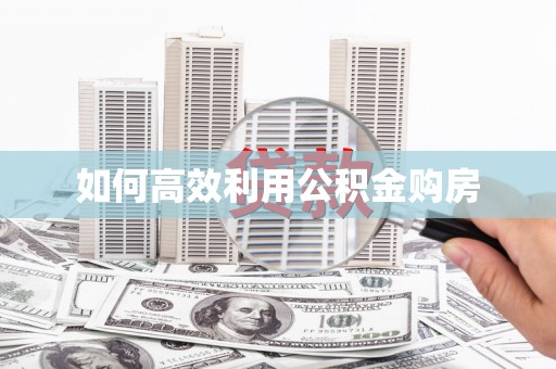 新洲如何高效利用公积金购房