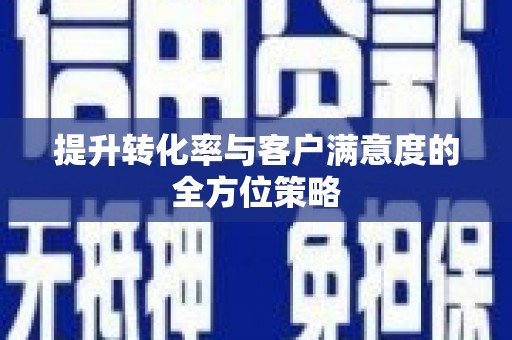 新洲提升转化率与客户满意度的全方位策略