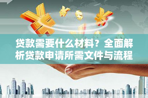 新洲贷款需要什么材料？全面解析贷款申请所需文件与流程
