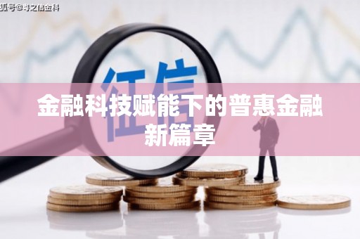 新洲金融科技赋能下的普惠金融新篇章 新洲金融科技赋能下的普惠金融新篇章