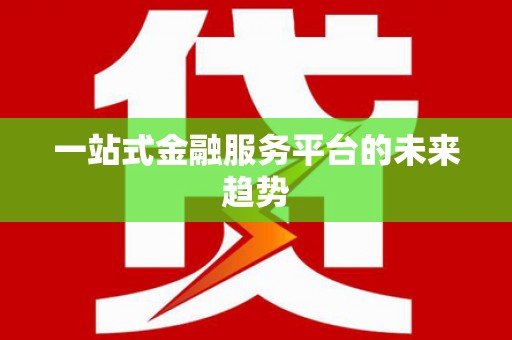 新洲一站式金融服务平台的未来趋势