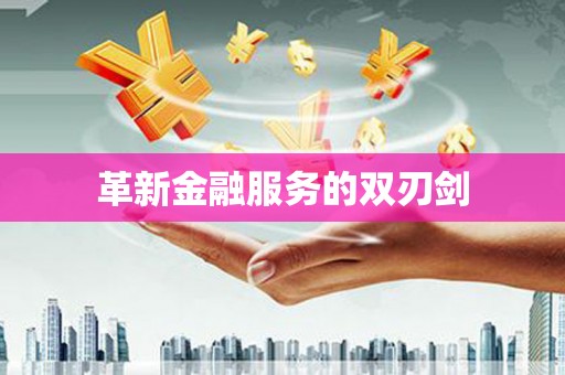 新洲革新金融服务的双刃剑